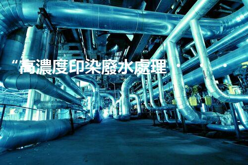 “高濃度印染廢水處理，綠色創(chuàng)新，凈享環(huán)保新篇章”